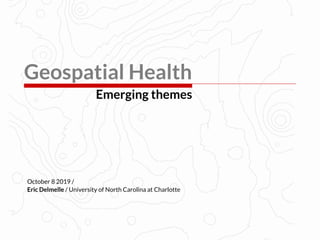 Geospatial Health
Emerging themes
Eric Delmelle / University of North Carolina at Charlotte
October 8 2019 /
 