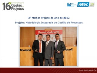 2º Melhor Projeto do Ano de 2012
Projeto: Metodologia Integrada de Gestão de Processos
Fonte: Revista Mundo PM
 