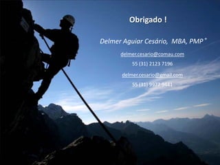 Obrigado !
Delmer Aguiar Cesário, MBA, PMP ®
delmer.cesario@comau.com
55 (31) 2123 7196
delmer.cesario@gmail.com
55 (31) 9977 9441
 