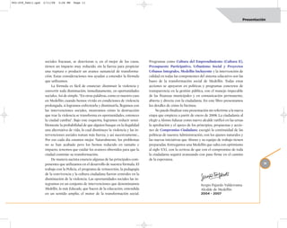 002-259_feb11.qxd   2/11/08   3:28 PM   Page 11




                                                                                                                                                          Presentación




                     sociales fracasan, se deterioran o, en el mejor de los casos,       Programas como Cultura del Emprendimiento (Cultura E),
                     tienen un impacto muy reducido, sin la fuerza para propiciar        Presupuesto Participativo, Urbanismo Social y Proyectos
                     una ruptura o producir un avance sustancial de transforma-          Urbanos Integrales, Medellín Incluyente y la intervención de
                     ción. Estas consideraciones nos ayudan a entender la fórmula        calidad en todas las componentes del sistema educativo son las
                     que utilizamos.                                                     bases de la transformación social de Medellín. Todas estas
                          La fórmula es fácil de enunciar: disminuir la violencia y      acciones se apoyaron en políticas y programas concretos de
                     convertir toda disminución, inmediatamente, en oportunidades        transparencia en la gestión pública, con el manejo impecable
                     sociales. Así de simple. “En otras palabras, como es nuestro caso   de las finanzas municipales y en comunicación permanente,
                     en Medellín: cuando hemos vivido en condiciones de violencia        abierta y directa con la ciudadanía. En este libro presentamos
                     prolongada, si logramos enfrentarla y disminuirla, llegamos con     los detalles de cómo lo hicimos.
                     las intervenciones sociales, mostramos cómo la destrucción               No puedo finalizar esta presentación sin referirme a la nueva
                     que trae la violencia se transforma en oportunidades, entonces      etapa que empieza a partir de enero de 2008. La ciudadanía al
                     la ciudad cambia”. Bajo este esquema, logramos reducir sensi-       elegir a Alonso Salazar como nuevo alcalde ratificó en las urnas
                     blemente la probabilidad de que alguien busque en la ilegalidad     la aprobación y el apoyo de los principios, propuestas y accio-
                     una alternativa de vida, lo cual disminuye la violencia y las in-   nes de Compromiso Ciudadano; escogió la continuidad de las
                     tervenciones sociales toman más fuerza, y así sucesivamente…        políticas de nuestra Administración, con los ajustes naturales y
                     Por eso cada día estamos mejor. Naturalmente, los problemas         las nuevas iniciativas que Alonso y su equipo de trabajo tienen
                     no se han acabado pero los hemos reducido en tamaño e               preparadas. Entregamos una Medellín que salta con optimismo
                     impacto, tenemos que cuidar los avances obtenidos para que la       al siglo XXI, con la certeza de que con el compromiso de toda
                     ciudad continúe su transformación.                                  la ciudadanía seguirá avanzando con paso firme en el camino
                          De manera sucinta enuncio algunas de las principales com-      de la esperanza.
                     ponentes que utilizamos en el desarrollo de nuestra fórmula. El                                                                                 11
                     trabajo con la Policía, el programa de reinserción, la pedagogía
                     de la convivencia y la cultura ciudadana fueron centrales en la
                     disminución de la violencia. Las oportunidades sociales las in-
                     tegramos en un conjunto de intervenciones que denominamos                                               Sergio Fajardo Valderrama
                     Medellín, la más Educada, que hacen de la educación, entendida                                          Alcalde de Medellín
                     en un sentido amplio, el motor de la transformación social.                                             2004 - 2007
 