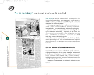 002-259_feb11.qxd                             2/11/08   3:28 PM   Page 14




                                               Así se construyó un nuevo modelo de ciudad
                                                                            El 15 de julio de 2007, The New York Times, tal vez el periódico más
                                                                            importante del mundo, dedicó varias páginas a la transformación de
                                                                            Medellín y exaltó “el paso de la miseria a la belleza” que ha dado nuestra
                                                                            ciudad. Algo está pasando en Medellín…
                                                                                 Hay una pregunta que interesa a medios de comunicación, sor-
                                                                            prende a gremios económicos y llama la atención de círculos polí-
                                                                            ticos nacionales e internacionales: ¿qué está pasando en Medellín?
                                                                                 ¿Cómo se explica que haya pasado de estar marcada por la vio-
                                                                            lencia y sumida en el desespero a convertirse en una ciudad que
                                                                            vibra de optimismo, con razonables índices de seguridad, cambiada
                                                                            física y culturalmente, que le apuesta a la educación con calidad
                                                                            como parte central de su transformación?
     14                                                                          Este libro es nuestra memoria del modelo Medellín, la más educada,
                                                                            proceso de transformación social que registramos como verdadero
                                                                            ejemplo de desarrollo con igualdad de oportunidades para todos sus
                                                                            habitantes.
     Los políticos toman las decisiones más




                                                                            Los dos grandes problemas de Medellín

                                                                            Para entender la ciudad, según el alcalde Sergio Fajardo Valderrama,
     importantes en una sociedad




                                                                            es necesario comprender sus dos grandes problemas: “una sociedad
                                                                            profundamente desigual y una violencia arraigada, con raíces muy
                                                                            hondas. El primero es muy profundo, es de la sociedad colombiana,
                                                                            de la sociedad latinoamericana, así como de muchos otros países en
                                                                            el mundo: la desigualdad social”.
                                                                                Para ilustrar esta desigualdad nos basamos en ejemplos sencillos
                                                                            y claros.
 