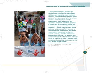 002-259_feb11.qxd   2/11/08   3:28 PM   Page 19




                                                  Los políticos toman las decisiones más importantes en una sociedad



                                                    “A riesgo de parecer ingenuo, considero que
                                                     las condiciones que vivimos son, precisamente,
                                                     las ideales para organizar un nuevo movimiento
                                                     político. […] Es urgente identificar algunos puntos
                                                     básicos de convergencia para que en ese universo
                                                     inmenso y heterogéneo de los llamados
                                                     independientes, sirvan de plataforma para
                                                     organizar un movimiento consistente, que no sea
                                                     el efímero fruto de una coyuntura especial que
                                                     desaparece sin gloria, después de la emoción del
                                                     momento. […] Romper el esquema de la política
                                                     tradicional es sumamente difícil y son pocas las
                                                     oportunidades que se presentan. El reto para los
                                                     independientes es pasar de la política como
                                                     negación y rechazo a la política como proceso
                                                     de construcción colectiva. Si no se da este salto,
                                                     seguiremos navegando entre emociones, esperando
                                                     que un día la fortuna nos sonría y cambie el rumbo
                                                     de nuestras vidas, para luego constatar, una vez más,
                                                     que a la suerte hay que ayudarle”.

                                                    Independientes. El Colombiano, noviembre 22 de 1998.
                                                    Sergio Fajardo Valderrama.




                                                                                                                  19
 