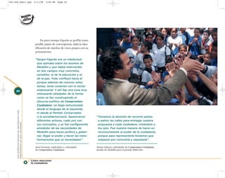 002-259_feb11.qxd                               2/11/08    3:28 PM    Page 20




                                                      En poco tiempo Fajardo se perfiló como
                                                 posible punto de convergencia, dada la iden-
                                                 tificación de muchos de estos grupos con su
                                                 pensamiento.

                                                 “Sergio Fajardo era un intelectual
                                                  que opinaba sobre los asuntos de
                                                  Medellín y que había intervenido
                                                  en dos campos muy concretos,
                                                  sensibles: el de la educación y el
                                                  de la paz. Todo confluyó hacia él
                                                  porque además de conocer estos
                                                  temas, tenía conexión con el sector
     20                                           empresarial. Y ahí hay una cosa muy
                                                  interesante alrededor de la forma
                                                  como se fue construyendo el
                                                  discurso político de Compromiso
                                                  Ciudadano: no llegó estructurado
                                                  desde el lenguaje de la izquierda,
     Los políticos toman las decisiones más




                                                  ni desde el Partido Conservador,
                                                  o la socialdemocracia. Aparecieron            “Tomamos la decisión de recorrer palmo
                                                  diferentes actores, cada uno con               a palmo las calles para entregar nuestra
     importantes en una sociedad




                                                  sus conceptos, y se fue configurando           propuesta a cada ciudadano, mirándolo a
                                                  alrededor de las necesidades de                los ojos. Fue nuestra manera de hacer un
                                                  Medellín para hacer política y gober-          reconocimiento al poder de la ciudadanía,
                                                  nar, llegar al poder y hacer las trans-        porque para representarla teníamos que
                                                  formaciones que se necesitaban”.               empezar por conocerla y respetarla”.

                                                 Jairo Foronda, sindicalista y cofundador       Alonso Salazar, cofundador de Compromiso Ciudadano,
                                                 de Compromiso Ciudadano.                       alcalde de Medellín para el período 2008-2011.



                                              Cómo reaccionó
                                              la ciudadanía
 