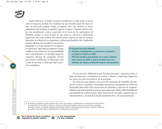002-259_feb11.qxd                               2/11/08     3:28 PM      Page 38




                                                       Desde 1998 no se revisaba el catastro inmobiliario (el valor sobre el cual se
                                                  cobra el impuesto predial). Su actualización, por mandato legal, fue muy exi-
                                                  tosa. Su ejecución gradual mitigó el impacto. Para esto tuvimos el acom-
                                                  pañamiento del Instituto Geográfico Agustín Codazzi2. Durante mucho tiem-
                                                  po esta actualización estuvo esperando en la mesa de los gobernantes de
                                                  Medellín, porque se tenía la idea de que quien se atreviera a adelantarla,
                                                  pagaría un alto costo político. Por nuestra parte, seguros de que los recursos
                                                  obtenidos se reflejarían en programas y obras para beneficio de la población,
                                                  sacamos adelante esta iniciativa en un proceso
                                                  pedagógico en el que siempre le recordamos
                                                  a la gente que “Aquí están sus impuestos”, lo que   El repunte fiscal de Medellín
                                                  estableció una relación de corresponsabilidad       • 54.000 contribuyentes en Industria y Comercio
                                                  entre cada habitante y la Alcaldía. Según las          en 2003 y 78.200 en 2007.
                                                  encuestas internas de evaluación, hechas            • 709.240 predios actualizados en la base catastral
                                                  por Invamer Gallup para el Municipio, ésta             entre enero de 2005 y enero de 2007, con 14,8
                                                  es una de las frases e ideas que más recuer-           millones de metros cuadrados nuevos incorporados.
     38                                           da la ciudadanía.



                                                                                                                         En este terreno, adelantamos una fiscalización justa y equitativa sobre el
                                                                                                                    pago de impuestos, controlamos la evasión y elusión, y aplicamos impuestos
                                                                                                                    que antes, por diversos motivos, no se gravaban.
     Los políticos toman las decisiones más




                                                                                                                         De cada peso que ingresó a las arcas del municipio de Medellín, destina-
                                                                                                                    mos 81 centavos a satisfacer necesidades prioritarias consignadas en el Plan de
                                                                                                                    Desarrollo 2004-2007, cifra excepcional en Colombia y expresión de responsa-
     importantes en una sociedad




                                                                                                                    bilidad social. Del total de los recursos ejecutados entre 2004 y 2007, $5,8 billones
                                                                                                                    correspondieron a dineros para cubrir proyectos de inversión, mientras que en
                                                                                                                    funcionamiento y servicio de la deuda ejecutamos 16% y 3% respectivamente.


                                                  2 El Instituto Geográfico Agustín Codazzi, IGAC, tiene como objetivo la elaboración y actualización del mapa oficial
                                                     de la República; desarrollar las políticas y ejecutar los planes del Gobierno Nacional en materia de cartografía,
                                                     agrología, catastro y geografía, mediante la producción, análisis y divulgación de información catastral y ambiental
                                                     georreferenciada, para apoyar la planificación y el ordenamiento territorial.



                                              De la forma de hacer la política                   La más transparente
                                              depende la gestión pública                         y la más confiable
 