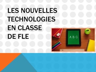 LES NOUVELLES
TECHNOLOGIES
EN CLASSE
DE FLE
 