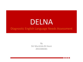 DELNA
By
Siti Murshida Bt Hasni
2013306581
Diagnostic English Language Needs Assessment
 