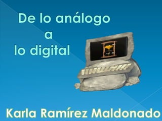   De lo análogo          a lo digital Karla Ramírez Maldonado 
