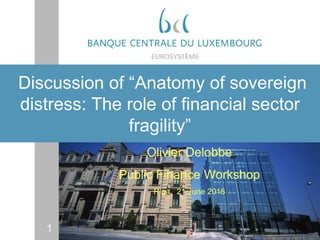 1
Discussion of “Anatomy of sovereign
distress: The role of financial sector
fragility”
Olivier Delobbe
Public Finance Workshop
Riga, 21 June 2016
 