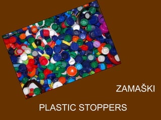 ZAMAŠKI PLASTIC STOPPERS 