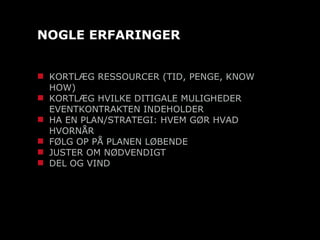 NOGLE ERFARINGER KORTLÆG RESSOURCER (TID, PENGE, KNOW HOW) KORTLÆG HVILKE DITIGALE MULIGHEDER EVENTKONTRAKTEN INDEHOLDER HA EN PLAN/STRATEGI: HVEM GØR HVAD HVORNÅR FØLG OP PÅ PLANEN LØBENDE JUSTER OM NØDVENDIGT DEL OG VIND 