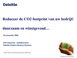 Reduceer de CO2 footprint van uw bedrijf: duurzaam en winstgevend… 24 november 2009,  Dirk Cleymans - bedrijfsrevisor Deloitte Carbon Advisory Services 
