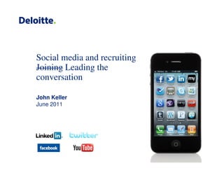 Social media and recruiting
Joining Leading the
conversation

John Keller
June 2011
 