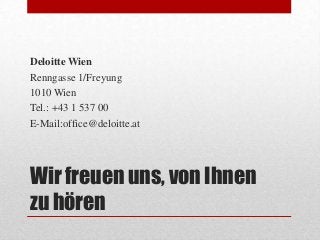 Deloitte Wien
Renngasse 1/Freyung
1010 Wien
Tel.: +43 1 537 00
E-Mail:office@deloitte.at

Wir freuen uns, von Ihnen
zu hör...