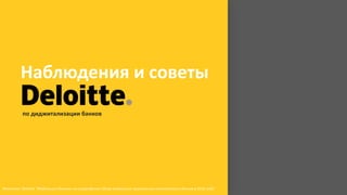 Наблюдения и советы
Источник: Deloitte “Мобильный банкинг на смартфонах Обзор мобильных приложений казахстанских банков в 2016 году”
по диджитализации банков
 