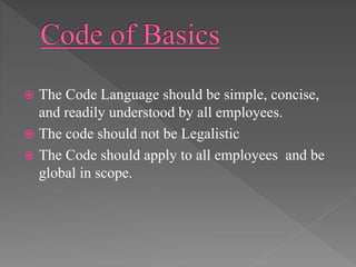  The Code Language should be simple, concise,
and readily understood by all employees.
 The code should not be Legalistic
 The Code should apply to all employees and be
global in scope.
 