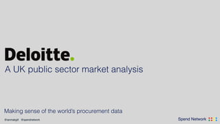 .... ....Spend Network@ianmakgill @spendnetwork
Making sense of the world’s procurement data
A UK public sector market analysis
 