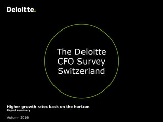 The Deloitte
CFO Survey
Switzerland
Higher growth rates back on the horizon
Report summary
Autumn 2016
 