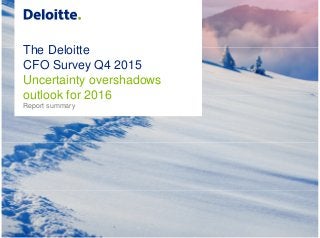 The Deloitte
CFO Survey Q4 2015
Uncertainty overshadows
outlook for 2016
Report summary
 