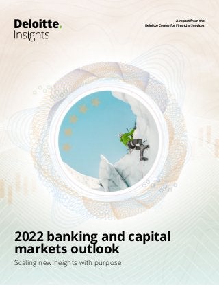 2022 banking and capital
markets outlook
Scaling new heights with purpose
A report from the
Deloitte Center for Financial Services
 