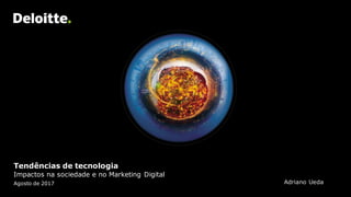 Tendências de tecnologia
Impactos na sociedade e no Marketing Digital
Agosto de 2017 Adriano Ueda
 