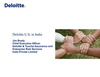 Deloitte U.S. in India Jim Brady Chief Executive Officer Deloitte & Touche Assurance and Enterprise Risk Services India Private Limited 
