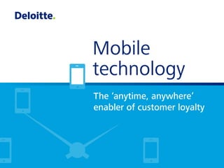 Mobile
technology
The ‘anytime, anywhere’
enabler of customer loyalty

 