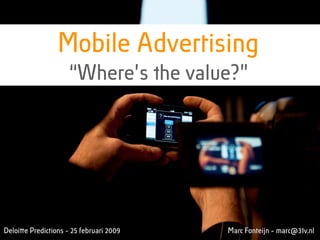 Mobile Advertising
                     “Where’s !e value?”




Deloiquot;e Predictions - 25 februari 2009   Marc Fonteijn - marc@31v.nl
 