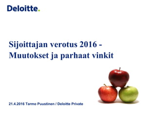Sijoittajan verotus 2016 -
Muutokset ja parhaat vinkit
21.4.2016 Tarmo Puustinen / Deloitte Private
 
