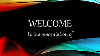 WELCOME
To the presentation of
 