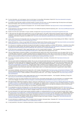 234	 For more information, see: For the beginner: How to set the Galaxy S 4 to Easy Mode, Talk Android, 24 April 2013: http://www.talkandroid.com/guides/
samsung-galaxy-s-4-guides/for-the-beginner-how-to-set-the-galaxy-s-4-to-easy-mode/
235	 For examples of apps that allow caregivers and family members to monitor and assist seniors, see: New Smartphone Apps That Help Seniors and Caregivers,
Home Care Assistance, 2013: http://homecareassistance.com/smartphone-apps-seniors-caregivers/
236	 As of 1 January 2013, in EU27, 30 percent of all people are 55+. See: Eurostat, European Commission: http://epp.eurostat.ec.europa.eu/portal/page/portal/
population/data/database
237	 The life expectancy in more than 30 countries is over 70 years. See: Healthy life expectancy, World Life Expectancy, 2013 : http://www.worldlifeexpectancy.com/
healthy-life-expectancy-by-gender
238	 Number of over-65s still in work triples in 15 years, Guardian, 24 August 2013: http://www.theguardian.com/society/2013/aug/24/over-65s-work
239	 In 1950, there were 205 million persons aged 60 years or over in the world. By 2012, the number of older persons increased to almost 810 million. The figure
is projected to reach one billion in less than 10 years and double by 2050, reaching two billion. See: Ageing in the Twenty-First Century: A Celebration and
A Challenge, United Nations Population Fund (UNFPA), 2012: http://www.unfpa.org/webdav/site/global/shared/documents/publications/2012/UNFPA-Exec-
Summary.pdf
240	 Seniors control 70 percent of US disposable income. See: Young at Heart: Accurate Leads Releases New Senior Citizens Mailing Lists File, PRWeb, 11 April 2013:
http://www.prweb.com/releases/senior/citizens/prweb10621370.htm
241	 Deloitte TMT Predictions – All you can app, Deloitte TMT Predictions, Deloitte Touche Tohmatsu Limited, January 2013: http://www2.deloitte.com/content/dam/
Deloitte/global/Documents/Technology-Media-Telecommunications/dttl_TMT_Predictions2013_AllYouCanApp.pdf
242	 For a discussion on smartphone users that do not explore the full breadth of smartphone capabilities, see: Deloitte TMT Predictions – Smartphones ship a billion
but usage becomes simpler, Deloitte TMT Predictions, Deloitte Touche Tohmatsu Limited, January 2013: http://www.deloitte.com/assets/Dcom-Shared%20
Assets/Documents/TMT%20Predictions%202013%20PDFs/dttl_TMT_Predictions2013_SmartphoneShipBillion.pdf
243	 In 2012 there were an estimated 21 million rugged mobile devices sold. See: Insanely durable smartphone ... from Caterpillar?, CNN Money, 22 May 2013:
http://money.cnn.com/2013/05/22/technology/mobile/caterpillar-phone/. Similar volumes were expected to sell in 2013.
244	 There are multiple degrees of protection available. A case providing protection against minor shocks, dust and moisture costs in the region of $50. For $99, a
considerable degree of protection is available, providing resistance to: prolonged submersion in water; falls on to hard surfaces from three meters; two tons of
pressure. However this degree of protection would not be required for all field force environments. See: iPhone 5 Armor Series Case, Otterbox, 19 December
2013: http://www.otterbox.com/iPhone-5-Armor-Series-Case/apl10-iphone-5,default,pd.html?dwvar_color=V5
245	 For examples of companies operating on this basis, see: ServiceMax Product Editions, ServiceMax, 19 December 2013: http://www.servicemax.com/
editions.html
246	 There are several varieties of toughened glass available. There are over one thousand models that have ever been produced with some form of resilient glass.
Each generation of glass brings significant improvements in strength. For example Corning’s Gorilla Glass 3 is “up to three times more damage resistant” than
Gorilla Glass 2. For more information, see: CORNING® GORILLA® GLASS 3 WITH NATIVE DAMAGE RESISTANCE™, Corning Gorilla Glass, 19 December 2013:
http://www.corninggorillaglass.com/Gorilla-Glass. Integrated cellular mobile is preferable, but not mandatory. A device, such as a Wi-Fi-only tablet, can use
a nearby smartphone’s data connection by a process called tethering, which sets up a connection via Bluetooth between the device and the smartphone.
This typically consumes more of the device’s power than if cellular mobile is built-in. So if frequent data transmission is required, built-in cellular mobile is
preferable.
247	 Smart phones, Worldwide, unit forecasts by OS vendor, 2012 – 2017, Canalys, 19 December 2013: http://www.canalys.com/chart/index.html#display-77; IDC
Forecasts Worldwide Tablet Shipments to Surpass Portable PC Shipments in 2013, Total PC Shipments in 2015, IDC, 28 May 2013: http://www.idc.com/getdoc.
jsp?containerId=prUS24129713; Tablets, Worldwide, unit forecasts by OS vendor, 2012 – 2017, Canalys, 19 December 2013: http://www.canalys.com/chart/
index.html#display-84
248	 In 2012 there were an estimated 21 million rugged mobile devices sold. See: Insanely durable smartphone ... from Caterpillar?, CNN Money, 22 May 2013:
http://money.cnn.com/2013/05/22/technology/mobile/caterpillar-phone/
249	 According to one survey, the average smartphone owner spends two hours a day actively using their device. For more information, see: Smartphones hardly
used for calls, Telegraph, 29 June 2012: http://www.telegraph.co.uk/technology/mobile-phones/9365085/Smartphones-hardly-used-for-calls.html
250	 Why Apple Bought $578M Worth Of Sapphire In Advance, TechCrunch, 8 November 2013: http://techcrunch.com/2013/11/08/why-apple-bought-578m-worth-
of-sapphire-in-advance/.For a video showing the resilience of sapphire glass, see: Sapphire Screen vs. Gorilla Glass: Scratch Test (Video), Pocketnow, 27 February
2013: http://pocketnow.com/2013/02/27/sapphire-screen-scratch. Sapphire glass already features in very high-end smartphones, priced at several thousand
dollars per unit. However at the time of writing it was not available in mainstream devices.
251	 For an explanation on how this technology works, see: How supersensitive screens get touch-y (Smartphones Unlocked), 8 June 2013: http://reviews.cnet.
com/8301-6452_7-57586983/how-supersensitive-screens-get-touch-y-smartphones-unlocked/l; For more information on devices, see: Vertu’s new Constellation
is its second Android phone, and you still can’t afford it, Engadget, October 2013: http://www.engadget.com/2013/10/01/vertu-constellation-android/
252	 For more information on the range of water-resistant smartphones available, see: Waterproof phones you can take to the beach (roundup), CNET, 6 August
2013: http://reviews.cnet.com/8301-6452_7-57597025/waterproof-phones-you-can-take-to-the-beach-roundup/. Each model uses a slightly different approach
to sealing the device, each of which has its pros and cons. The tolerance to immersion of each device varies. For information on water-resistant tablets, see:
Sharp touts new water-resistant Windows 8 tablet, CNET, 30 September 2013: http://news.cnet.com/8301-1035_3-57605288-94/sharp-touts-new-water-
resistant-windows-8-tablet/; The lightest, slimmest and water-resistant-est tablet on the market, Techradar, 12 August 2013: http://www.techradar.com/
reviews/pc-mac/tablets/sony-xperia-tablet-z-1133193/review
253	 For more information on sandboxing, see: MDM: To Sandbox Or Not To Sandbox?, Information Week, 1 November 2011: http://www.informationweek.com/
security/risk-management/mdm-to-sandbox-or-not-to-sandbox/d/d-id/1101060?
254	 In some jurisdictions, if the device is sold below market price, it may be considered as a benefit-in-kind and therefore taxable.
60
 