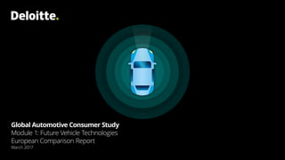 Global Automotive Consumer Study
Module 1: Future Vehicle Technologies
European Comparison Report
March 2017
 