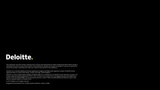 This publication has been written in general terms and we recommend that you obtain professional advice before acting or
refraining from action on any of the contents of this publication. Deloitte LLP accepts no liability for any loss occasioned to
any person acting or refraining from action as a result of any material in this publication.
Deloitte LLP is a limited liability partnership registered in England and Wales with registered number OC303675 and its
registered office at 2 New Street Square, London EC4A 3BZ, United Kingdom.
Deloitte LLP is the United Kingdom affiliate of Deloitte NWE LLP, a member firm of Deloitte Touche Tohmatsu Limited, a UK
private company limited by guarantee (“DTTL”). DTTL and each of its member firms are legally separate and independent
entities. DTTL and Deloitte NWE LLP do not provide services to clients. Please see www.deloitte.com/about to learn more
about our global network of member firms.
© 2017 Deloitte LLP. All rights reserved.
Designed and produced by The Creative Studio at Deloitte, London. J10385
 