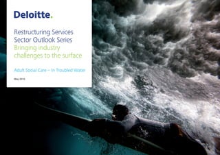 Restructuring Services
Sector Outlook Series
Bringing industry
challenges to the surface
Adult Social Care – In Troubled Water
May 2016
 
