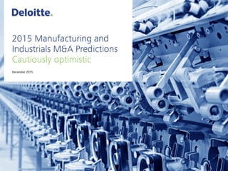 2015 Manufacturing and
Industrials M&A Predictions
Cautiously optimistic
December 2015
 