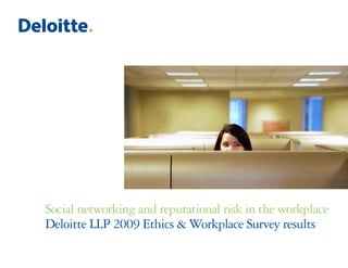 Social networking and reputational risk in the workplace
Deloitte LLP 2009 Ethics & Workplace Survey results
 