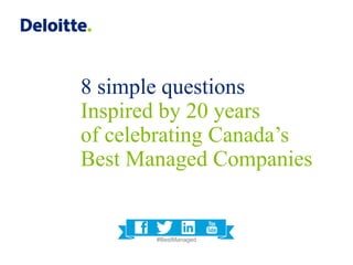 8 simple questions
Inspired by 20 years
of celebrating Canada’s
Best Managed Companies
#BestManaged
 
