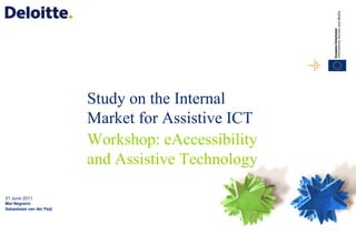 Study on the Internal Market for Assistive ICT Workshop: eAccessibility and Assistive Technology 21 June 2011 Mar Negreiro Sebastiaan van der Peijl 