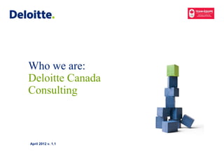 Who we are:
Deloitte Canada
Consulting



April 2012 v. 1.1
 