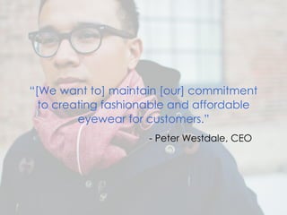 - 4 -
DeloittePPTTemplate.pptx
“[We want to] maintain [our] commitment
to creating fashionable and affordable
eyewear for ...