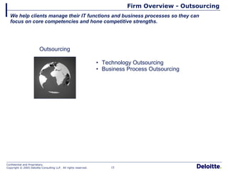 Firm Overview - Outsourcing We help clients manage their IT functions and business processes so they can focus on core competencies and hone competitive strengths. Outsourcing Technology Outsourcing Business Process Outsourcing 