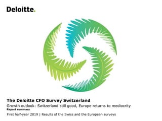 The Deloitte CFO Survey Switzerland
Growth outlook: Switzerland still good, Europe returns to mediocrity
Report summary
First half-year 2019 | Results of the Swiss and the European surveys
 