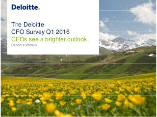 The Deloitte
CFO Survey Q1 2016
CFOs see a brighter outlook
Report summary
 