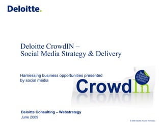Deloitte CrowdIN – Social Media Strategy& Delivery Harnessing business opportunities presented by social media Deloitte Consulting – Webstrategy June 2009 