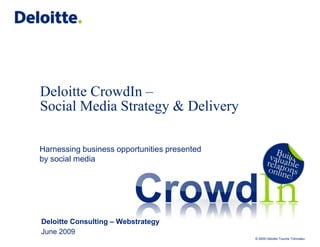Deloitte CrowdIn – Social Media Strategy& Delivery,[object Object],Harnessing business opportunities presented by social media,[object Object],Deloitte Consulting – Webstrategy,[object Object],June 2009,[object Object]