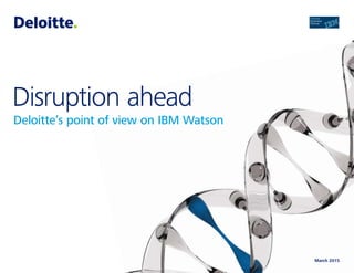 March 2015
Disruption ahead
Deloitte’s point of view on IBM Watson
 