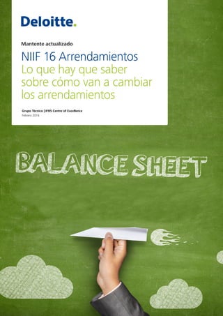 Mantente actualizado
NIIF 16 Arrendamientos
Lo que hay que saber
sobre cómo van a cambiar
los arrendamientos
Grupo Técnico | IFRS Centre of Excellence
Febrero 2016
 