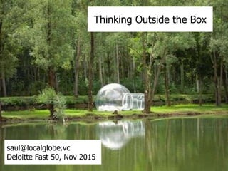 Thinking Outside the Box
saul@localglobe.vc
Deloitte Fast 50, Nov 2015
 