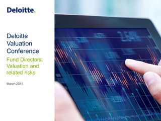January 2015
Deloitte Valuation
Conference
Valuation for AIFMs
March 2015
Deloitte
Valuation
Conference
Fund Directors:
Valuation and
related risks
 