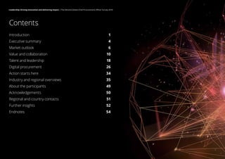 Contents
Introduction 1
Executive summary 4
Market outlook 6
Value and collaboration 10
Talent and leadership 18
Digital procurement 26
Action starts here 34
Industry and regional overviews 35
About the participants 49
Acknowledgements 50
Regional and country contacts 51
Further insights 52
Endnotes 54
Leadership: Driving innovation and delivering impact | The Deloitte Global Chief Procurement Officer Survey 2018
 