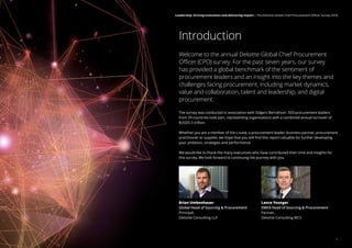 Introduction
Brian Umbenhauer
Global Head of Sourcing  Procurement
Principal,
Deloitte Consulting LLP
Lance Younger
EMEA Head of Sourcing  Procurement
Partner,
Deloitte Consulting MCS
Welcome to the annual Deloitte Global Chief Procurement
Officer (CPO) survey. For the past seven years, our survey
has provided a global benchmark of the sentiment of
procurement leaders and an insight into the key themes and
challenges facing procurement, including market dynamics,
value and collaboration, talent and leadership, and digital
procurement.
The survey was conducted in association with Odgers Berndtson. 504 procurement leaders
from 39 countries took part, representing organisations with a combined annual turnover of
$USD5.5 trillion.
Whether you are a member of the c-suite, a procurement leader, business partner, procurement
practitioner or supplier, we hope that you will find this report valuable for further developing
your ambition, strategies and performance.
We would like to thank the many executives who have contributed their time and insights for
this survey. We look forward to continuing the journey with you.
1
Leadership: Driving innovation and delivering impact | The Deloitte Global Chief Procurement Officer Survey 2018
 